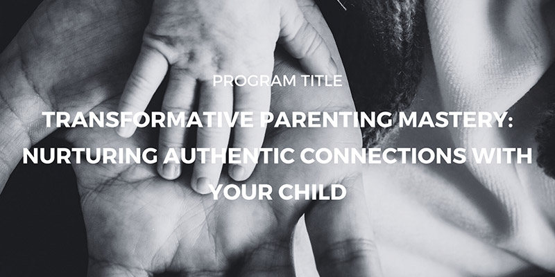 Transformative Parenting Mastery: Nurturing Authentic Connections with Your Child